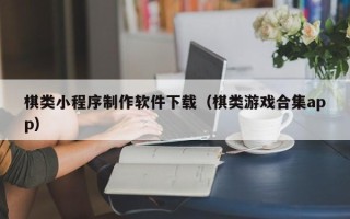 通辽棋类小程序制作软件下载（棋类游戏合集app）