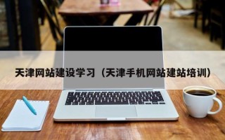 通辽天津网站建设学习（天津手机网站建站培训）