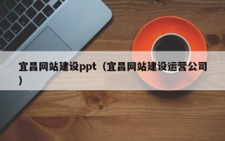 通辽宜昌网站建设ppt（宜昌网站建设运营公司）