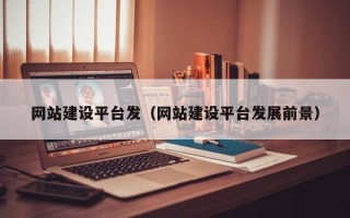 通辽网站建设平台发（网站建设平台发展前景）