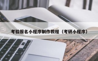 通辽考验报名小程序制作教程（考研小程序）