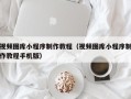 通辽视频图库小程序制作教程（视频图库小程序制作教程手机版）