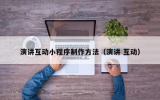 通辽演讲互动小程序制作方法（演讲 互动）